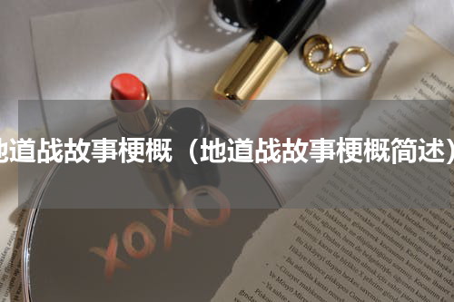 地道战故事梗概（地道战故事梗概简述）