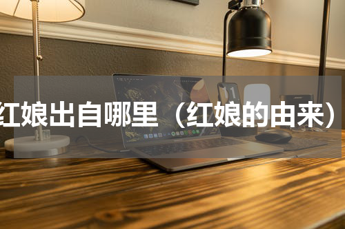 红娘出自哪里（红娘的由来）