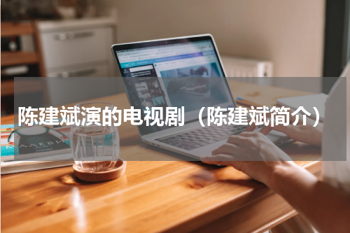 陈建斌演的电视剧（陈建斌简介）
