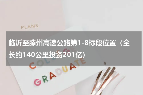 临沂至滕州高速公路第1-8标段位置（全长约140公里投资201亿）
