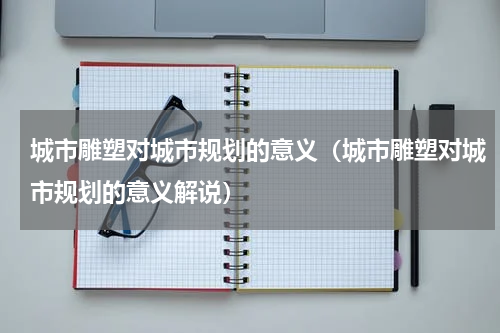 城市雕塑对城市规划的意义（城市雕塑对城市规划的意义解说）