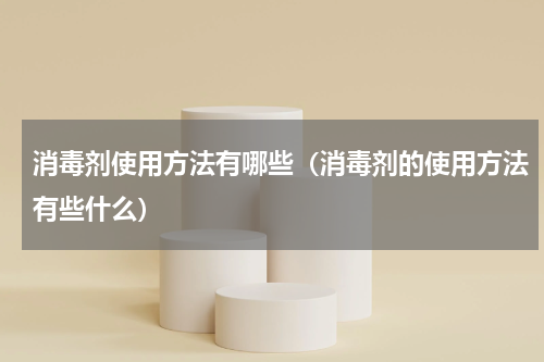 消毒剂使用方法有哪些（消毒剂的使用方法有些什么）