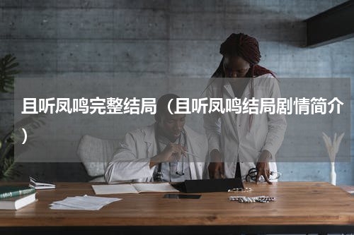 且听凤鸣完整结局（且听凤鸣结局剧情简介）