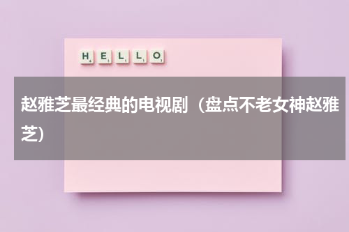 赵雅芝最经典的电视剧（盘点不老女神赵雅芝）