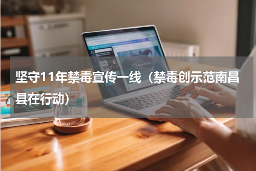 坚守11年禁毒宣传一线（禁毒创示范南昌县在行动）
