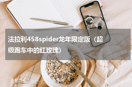 法拉利458spider龙年限定版（超级跑车中的红玫瑰）