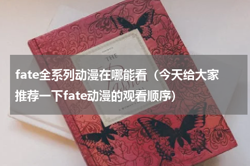 fate全系列动漫在哪能看（今天给大家推荐一下fate动漫的观看顺序）