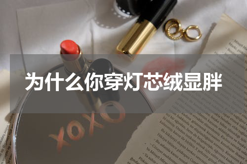 为什么你穿灯芯绒显胖