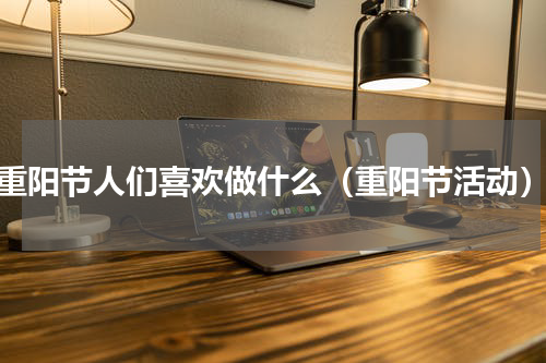 重阳节人们喜欢做什么（重阳节活动）
