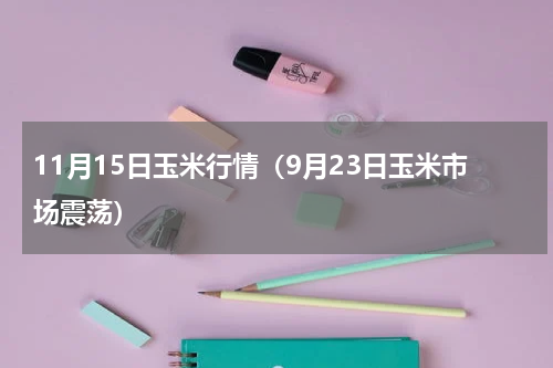 11月15日玉米行情（9月23日玉米市场震荡）