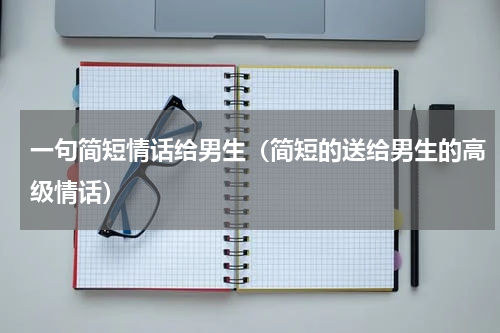 一句简短情话给男生（简短的送给男生的高级情话）