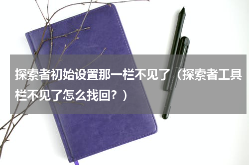 探索者初始设置那一栏不见了（探索者工具栏不见了怎么找回？）