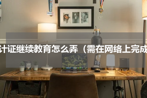 会计证继续教育怎么弄（需在网络上完成）