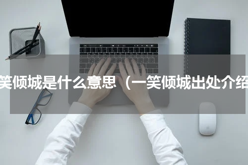 一笑倾城是什么意思（一笑倾城出处介绍）