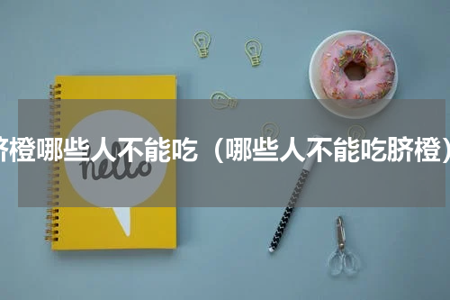 脐橙哪些人不能吃（哪些人不能吃脐橙）