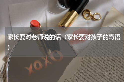 家长要对老师说的话（家长要对孩子的寄语）