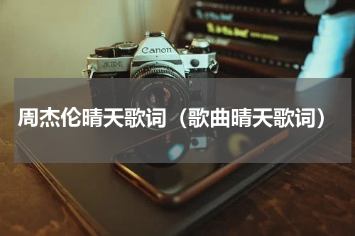 周杰伦晴天歌词（歌曲晴天歌词）