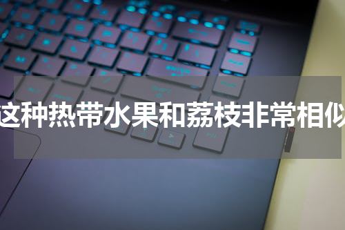 这种热带水果和荔枝非常相似