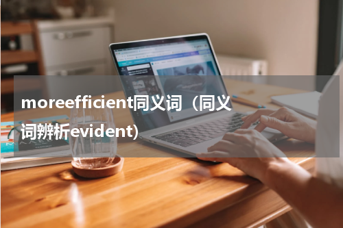 moreefficient同义词（同义词辨析evident）