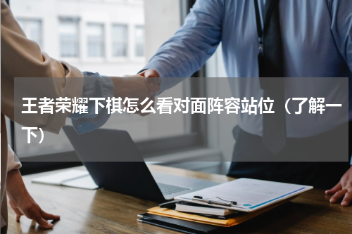 王者荣耀下棋怎么看对面阵容站位（了解一下）