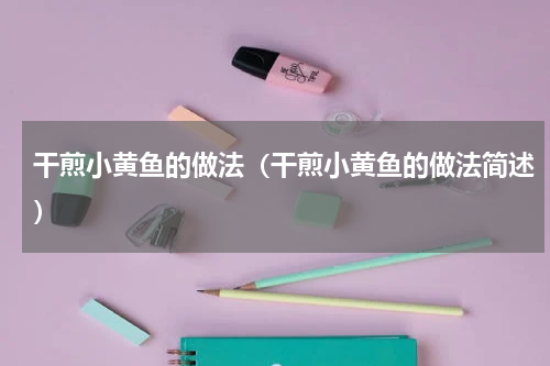 干煎小黄鱼的做法（干煎小黄鱼的做法简述）