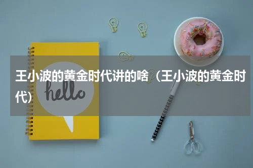 王小波的黄金时代讲的啥（王小波的黄金时代）