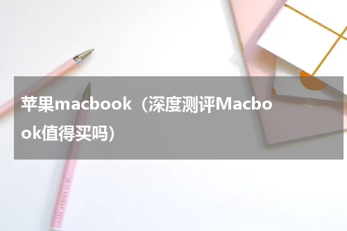 苹果macbook（深度测评Macbook值得买吗）