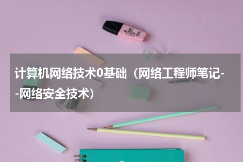 计算机网络技术0基础（网络工程师笔记--网络安全技术）