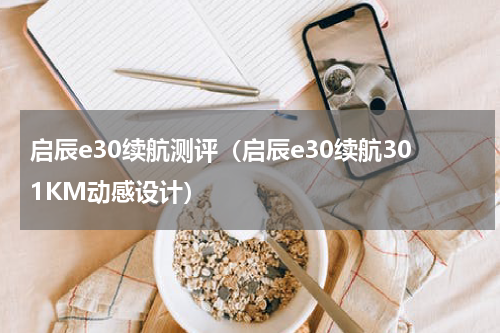启辰e30续航测评（启辰e30续航301KM动感设计）