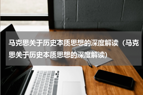 马克思关于历史本质思想的深度解读（马克思关于历史本质思想的深度解读）