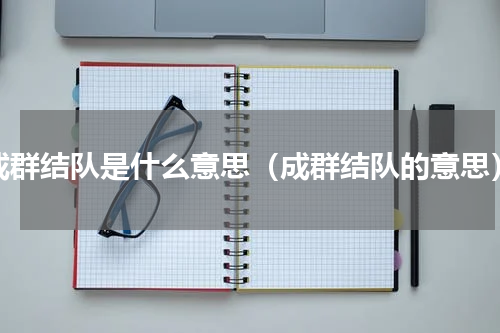 成群结队是什么意思（成群结队的意思）