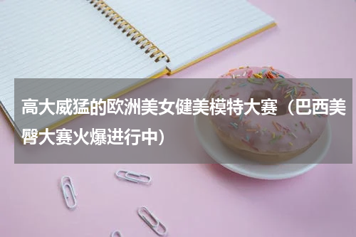 高大威猛的欧洲美女健美模特大赛（巴西美臀大赛火爆进行中）