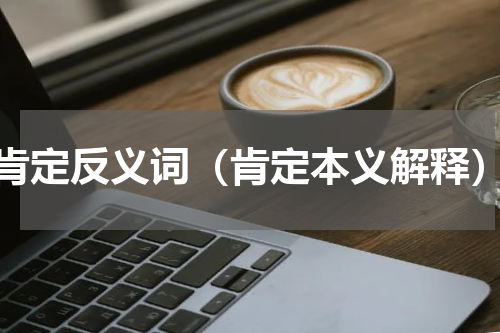 肯定反义词（肯定本义解释）