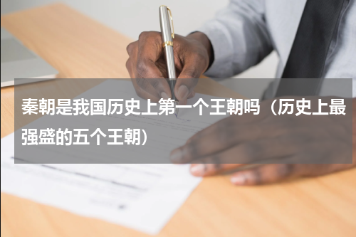 秦朝是我国历史上第一个王朝吗（历史上最强盛的五个王朝）