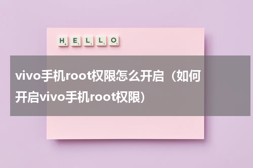 vivo手机root权限怎么开启（如何开启vivo手机root权限）