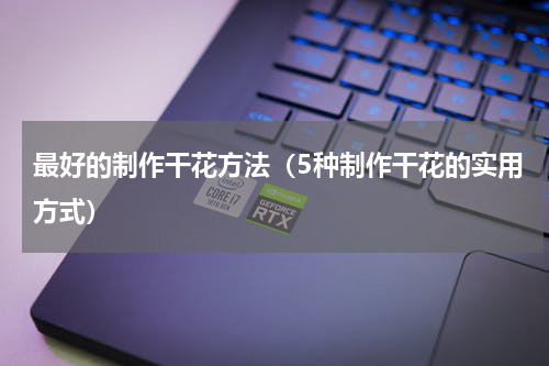 最好的制作干花方法（5种制作干花的实用方式）