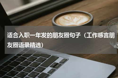 适合入职一年发的朋友圈句子（工作感言朋友圈语录精选）