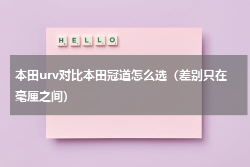 本田urv对比本田冠道怎么选（差别只在毫厘之间）