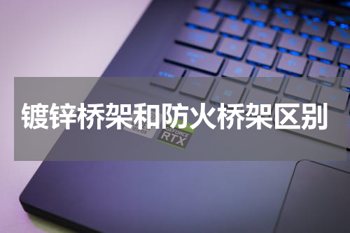 镀锌桥架和防火桥架区别