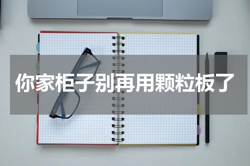 你家柜子别再用颗粒板了