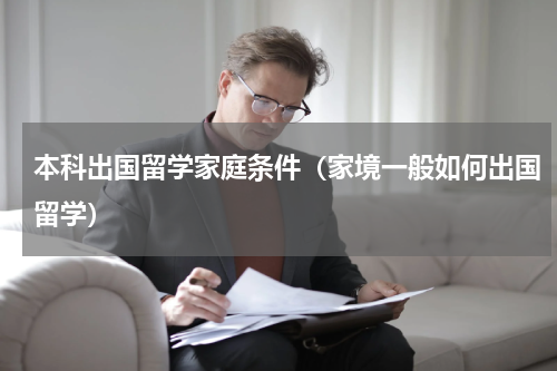 本科出国留学家庭条件（家境一般如何出国留学）