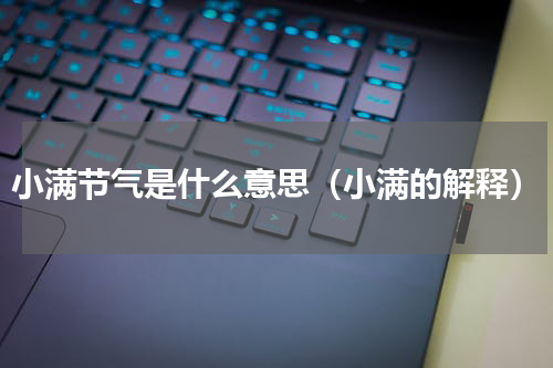 小满节气是什么意思（小满的解释）