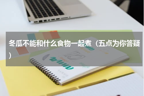 冬瓜不能和什么食物一起煮（五点为你答疑）