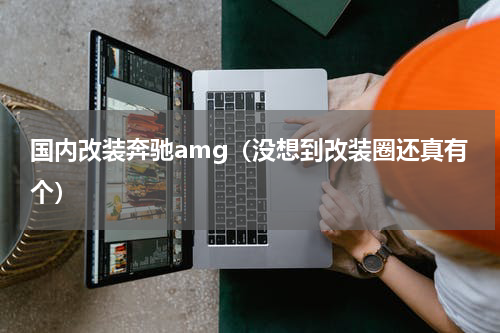 国内改装奔驰amg（没想到改装圈还真有个）