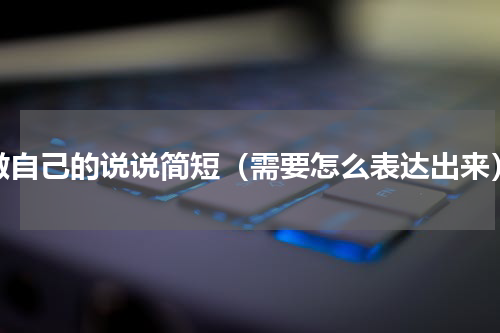 做自己的说说简短（需要怎么表达出来）