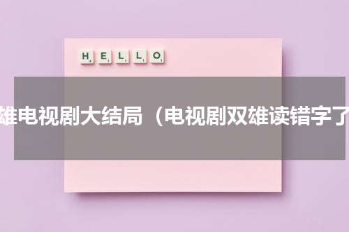 双雄电视剧大结局（电视剧双雄读错字了）