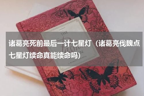 诸葛亮死前最后一计七星灯（诸葛亮伐魏点七星灯续命真能续命吗）