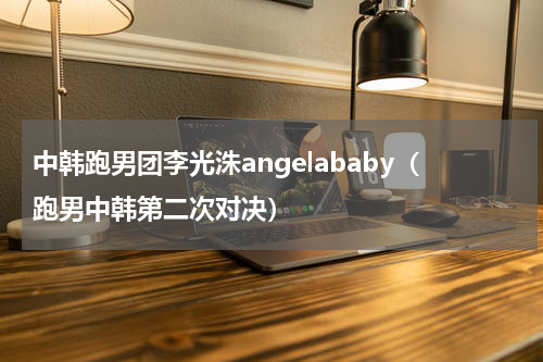 中韩跑男团李光洙angelababy（跑男中韩第二次对决）