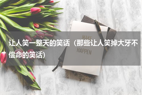 让人笑一整天的笑话（那些让人笑掉大牙不偿命的笑话）
