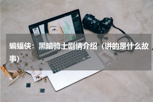 蝙蝠侠：黑暗骑士剧情介绍（讲的是什么故事）